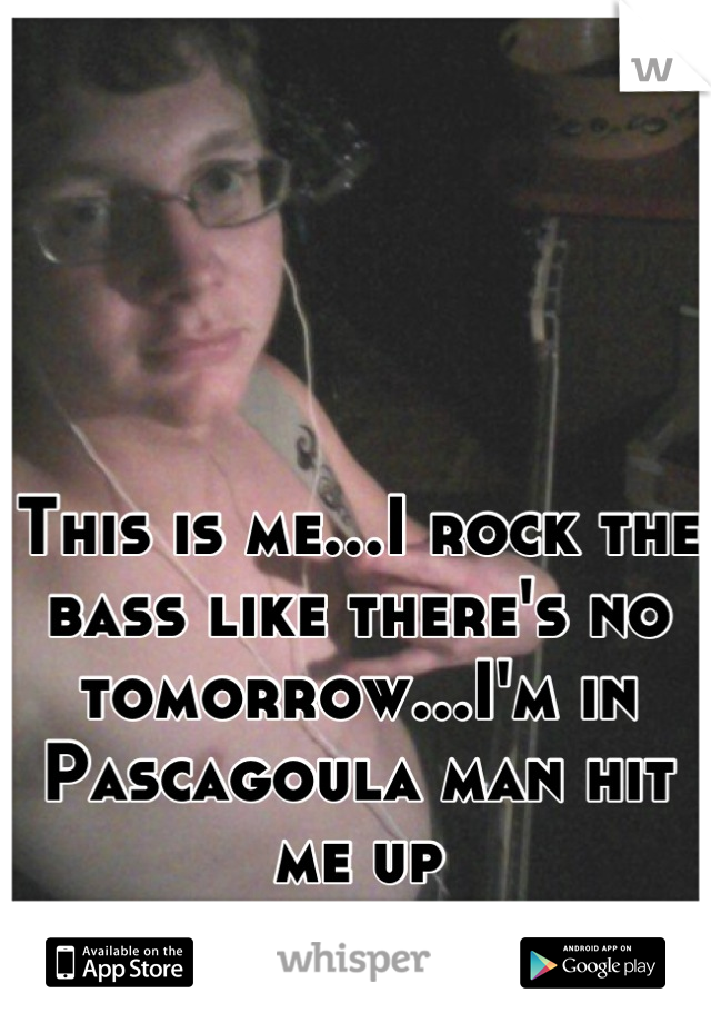 This is me...I rock the bass like there's no tomorrow...I'm in Pascagoula man hit me up