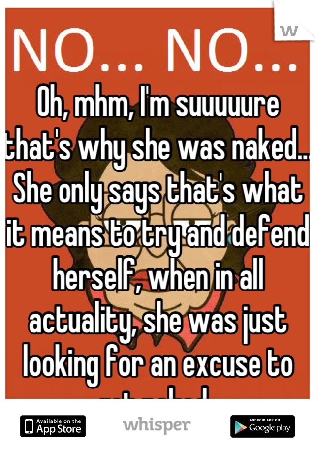 Oh, mhm, I'm suuuuure that's why she was naked... She only says that's what it means to try and defend herself, when in all actuality, she was just looking for an excuse to get naked. 