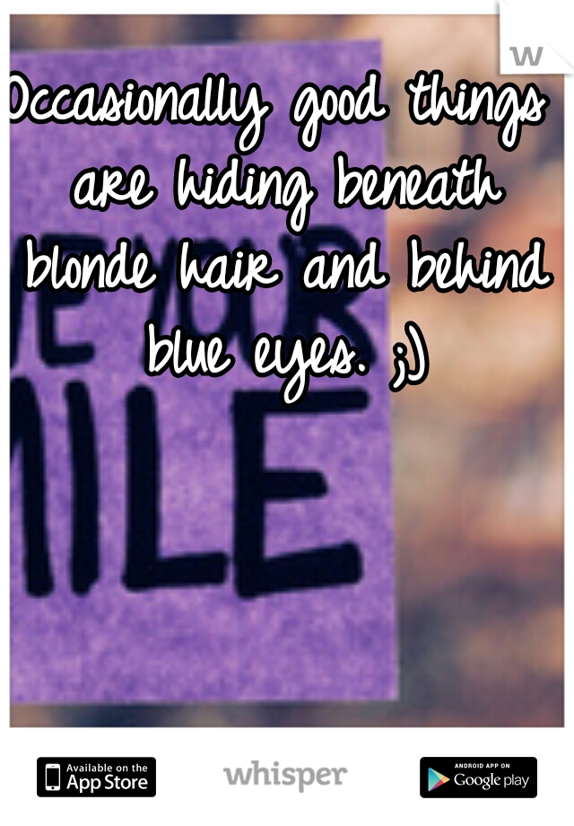 Occasionally good things are hiding beneath blonde hair and behind blue eyes. ;)