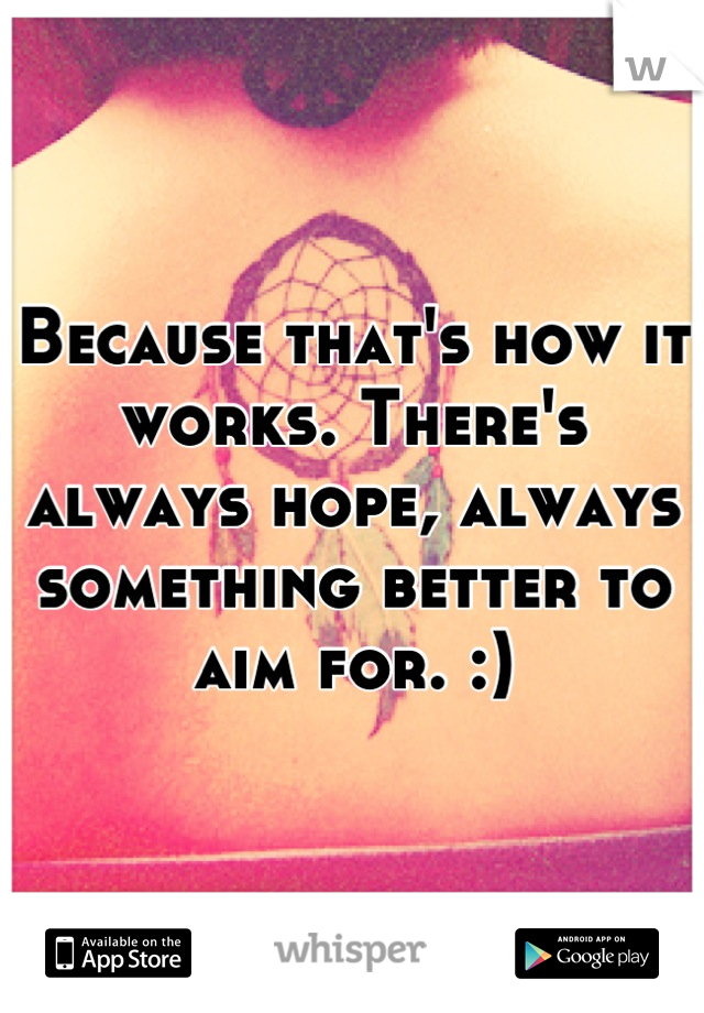 Because that's how it works. There's always hope, always something better to aim for. :)