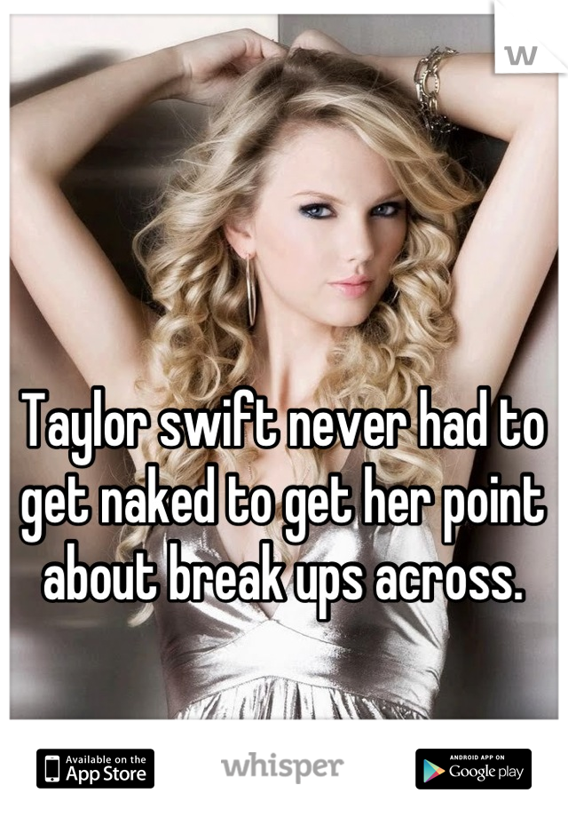 Taylor swift never had to get naked to get her point about break ups across.
