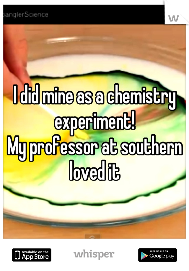 I did mine as a chemistry experiment!
My professor at southern loved it