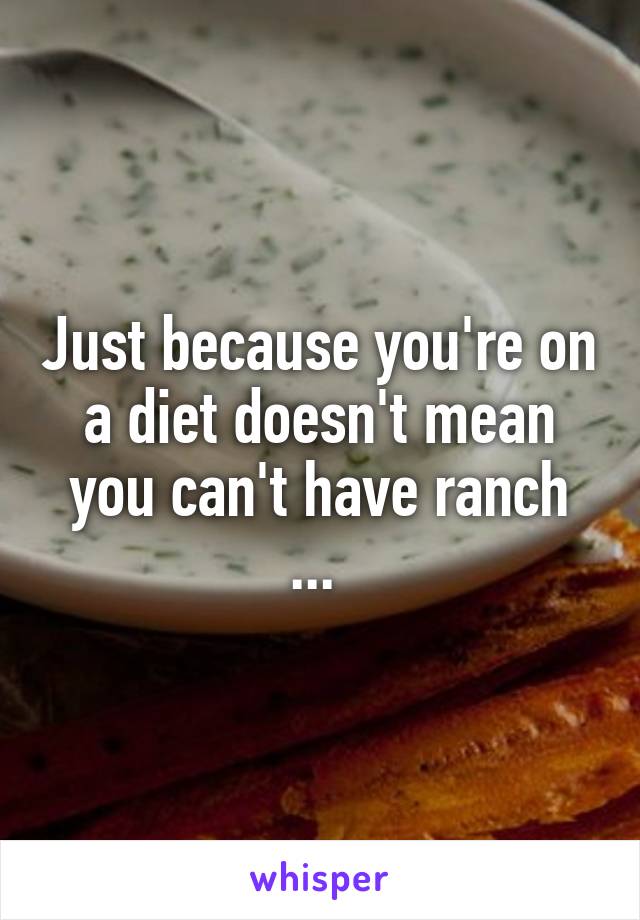 Just because you're on a diet doesn't mean you can't have ranch ... 