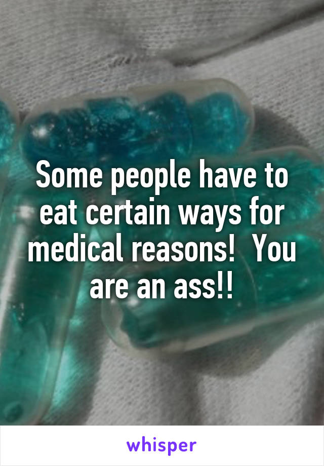 Some people have to eat certain ways for medical reasons!  You are an ass!!