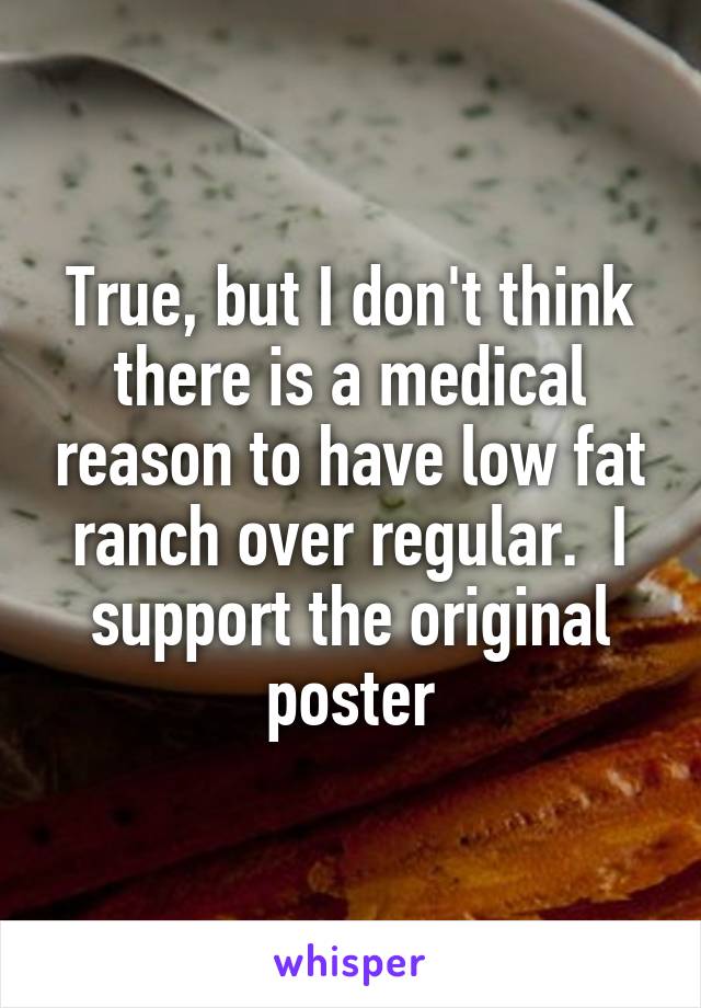 True, but I don't think there is a medical reason to have low fat ranch over regular.  I support the original poster