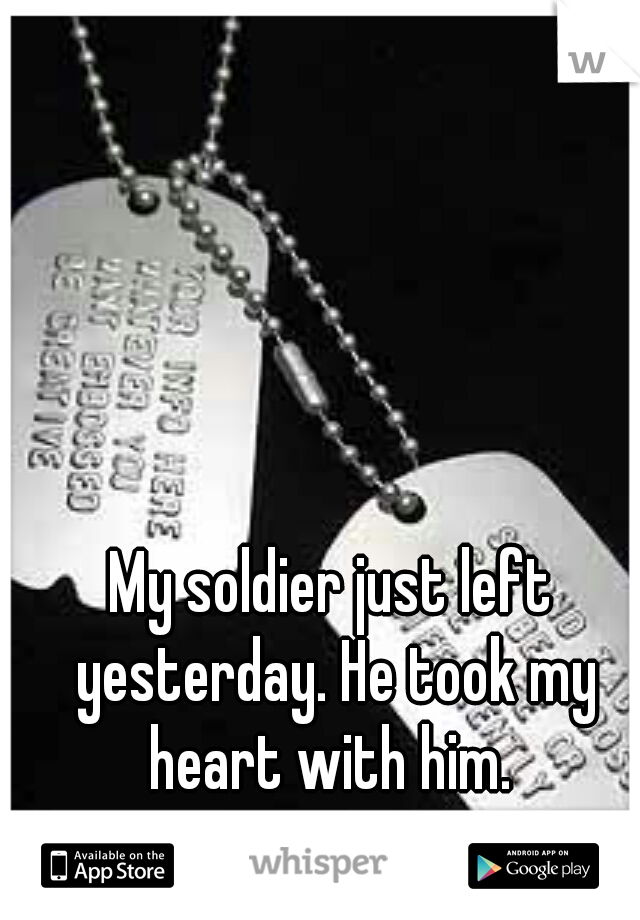 My soldier just left yesterday. He took my heart with him. 