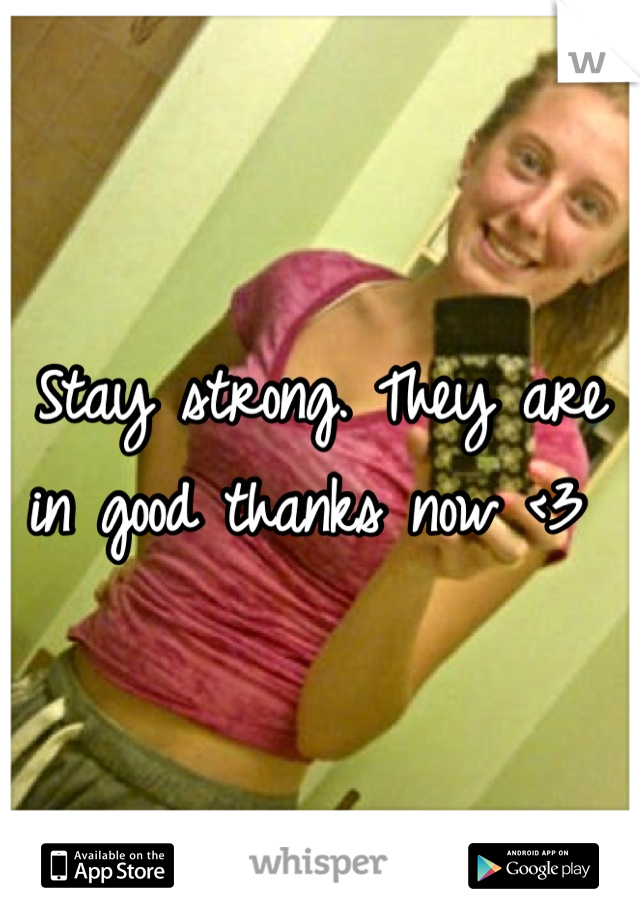 Stay strong. They are in good thanks now <3 