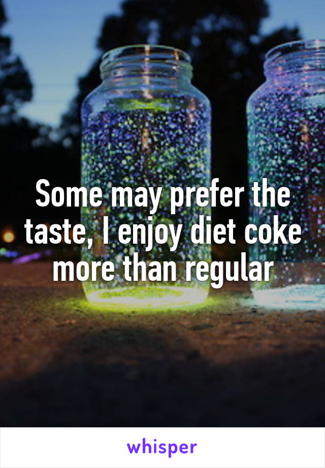 Some may prefer the taste, I enjoy diet coke more than regular