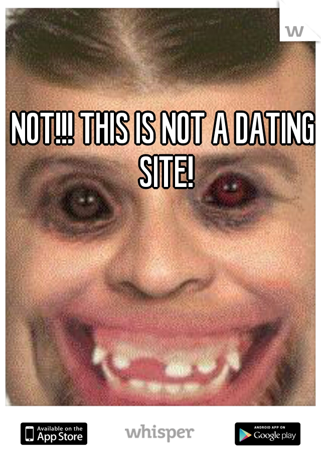 NOT!!! THIS IS NOT A DATING SITE!