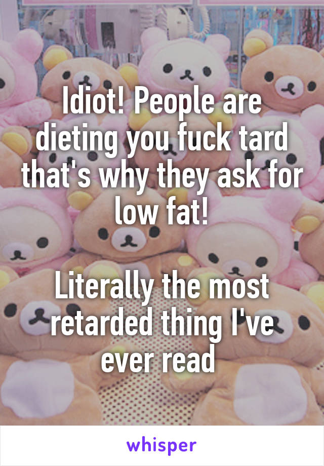Idiot! People are dieting you fuck tard that's why they ask for low fat!

Literally the most retarded thing I've ever read 