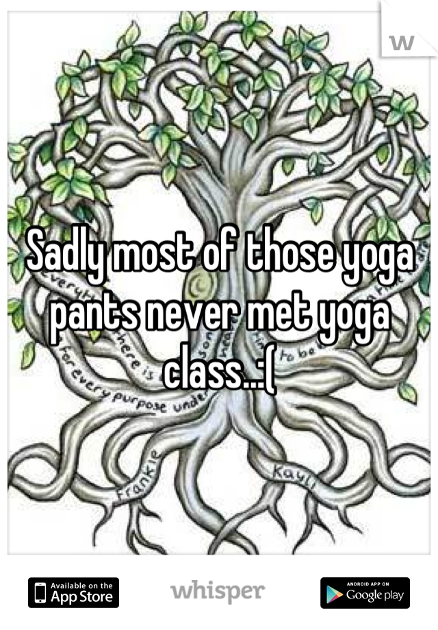 Sadly most of those yoga pants never met yoga class..:(