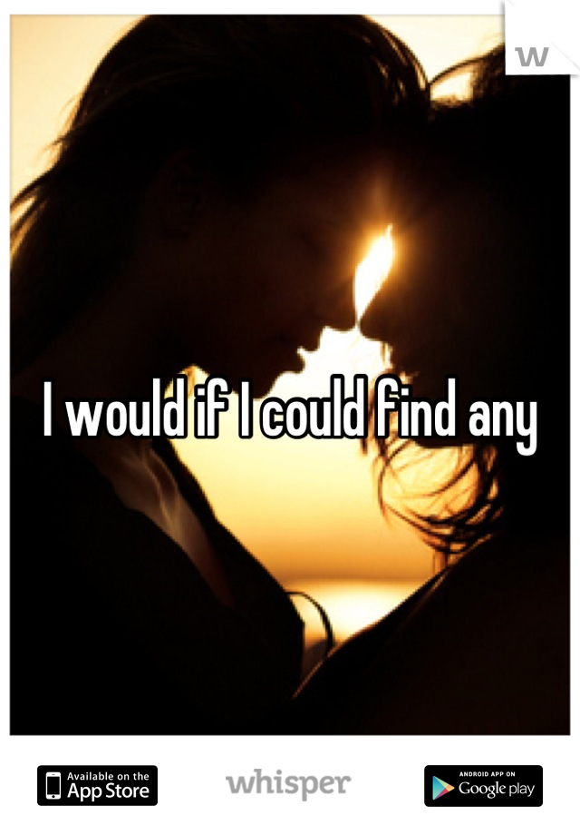 I would if I could find any
