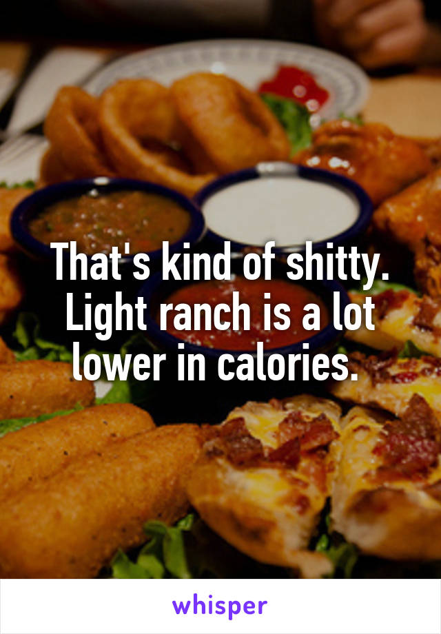 That's kind of shitty. Light ranch is a lot lower in calories. 