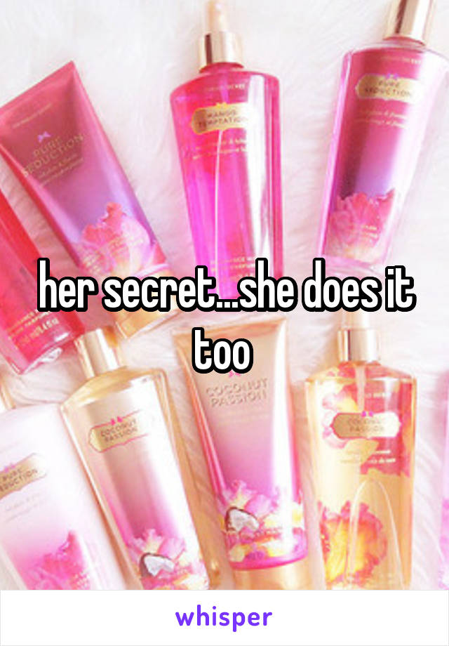 her secret...she does it too 