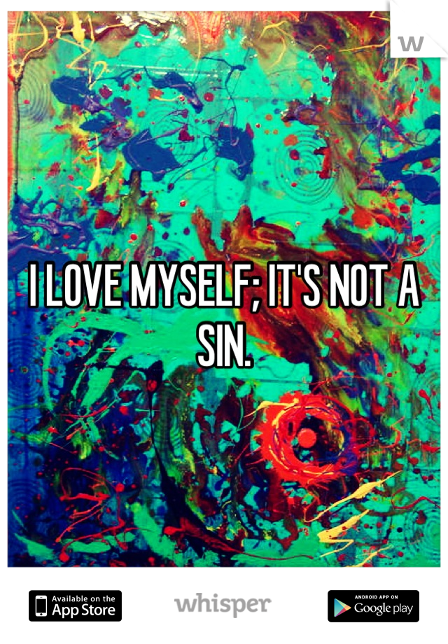 I LOVE MYSELF; IT'S NOT A SIN.