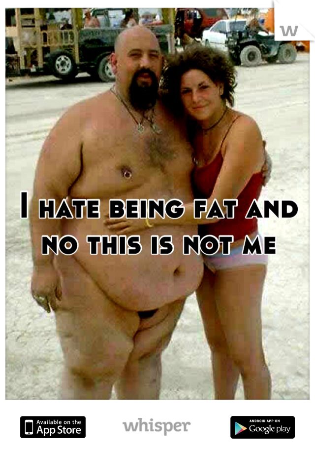 I hate being fat and no this is not me
