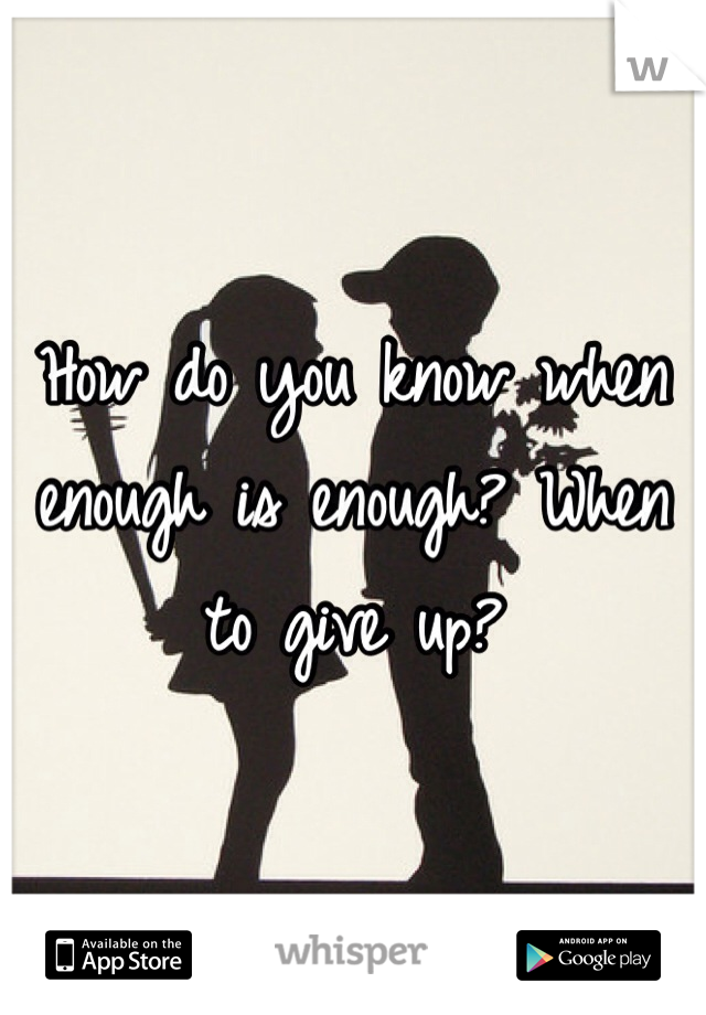 How do you know when enough is enough? When to give up?