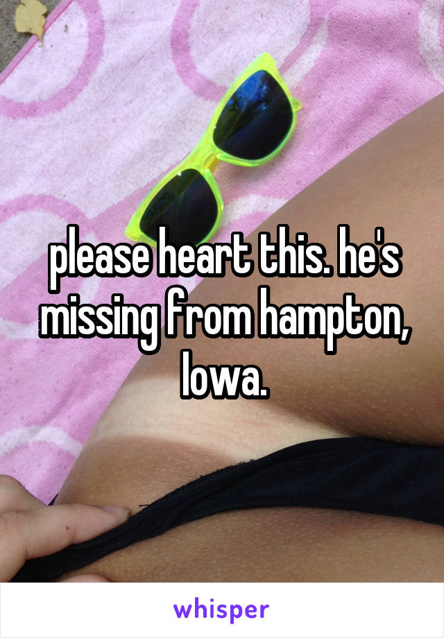 please heart this. he's missing from hampton, Iowa.