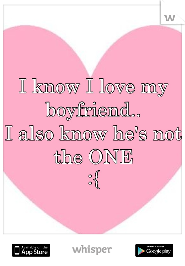 I know I love my boyfriend..
I also know he's not the ONE
:{