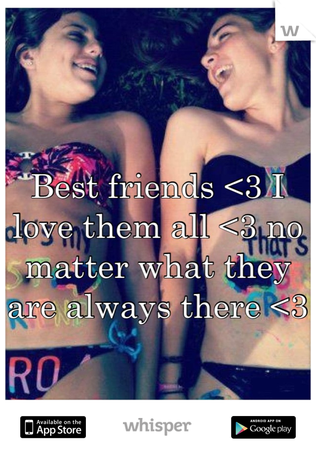 Best friends <3 I love them all <3 no matter what they are always there <3