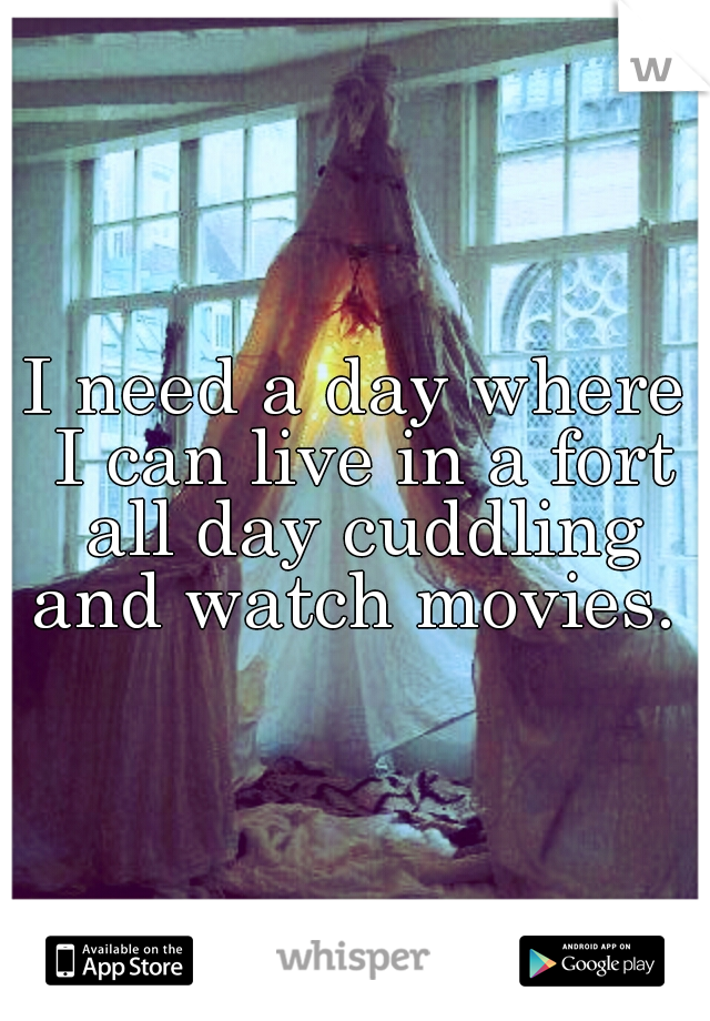I need a day where I can live in a fort all day cuddling and watch movies. 