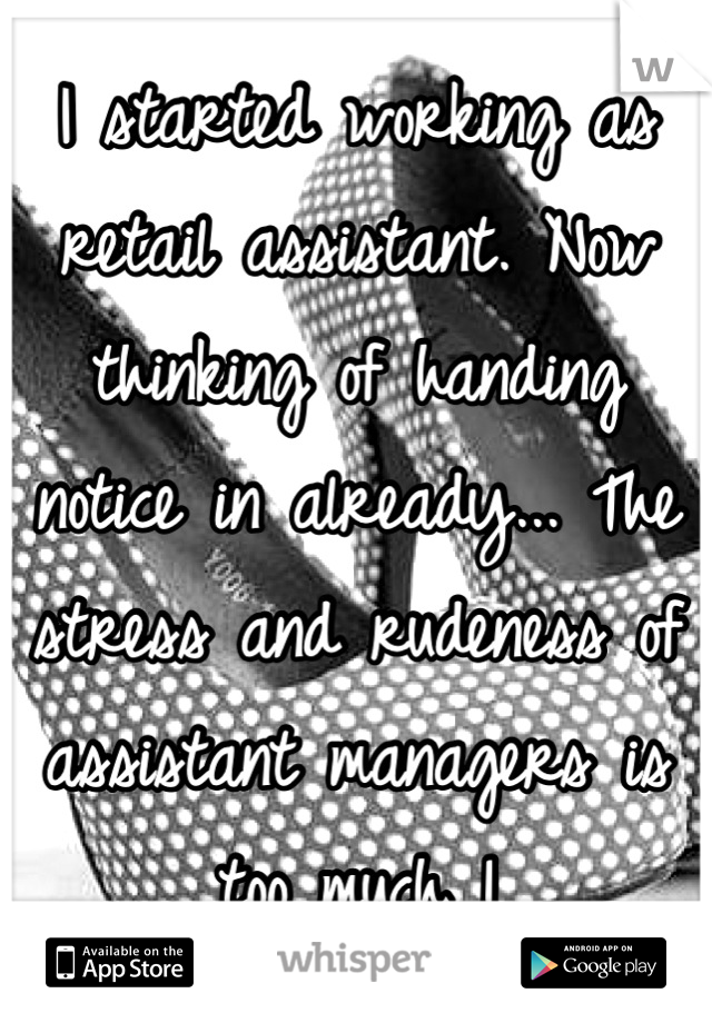 I started working as retail assistant. Now thinking of handing notice in already... The stress and rudeness of assistant managers is too much !