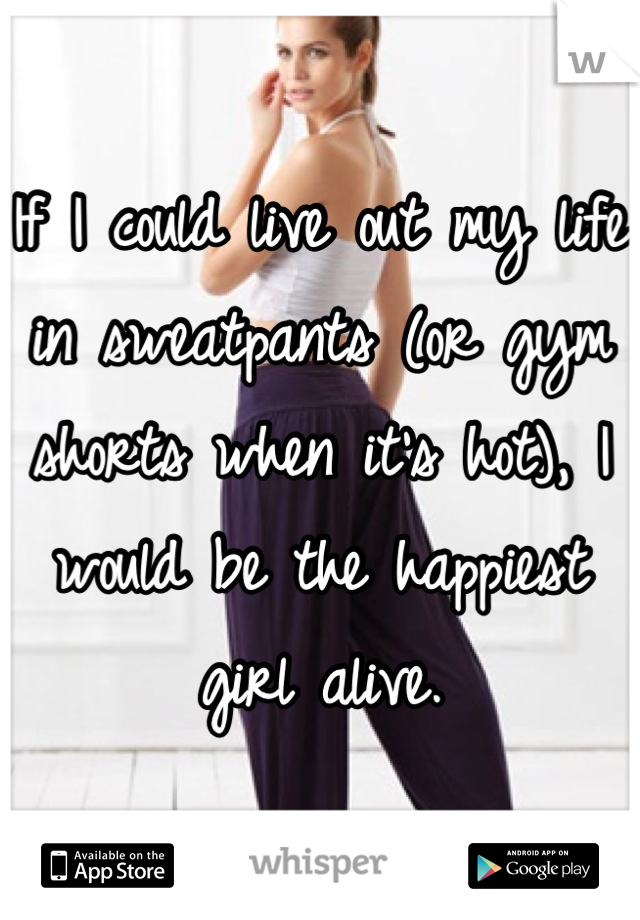 If I could live out my life in sweatpants (or gym shorts when it's hot), I would be the happiest girl alive.
