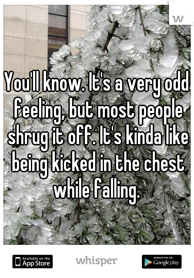 You'll know. It's a very odd feeling, but most people shrug it off. It's kinda like being kicked in the chest while falling. 