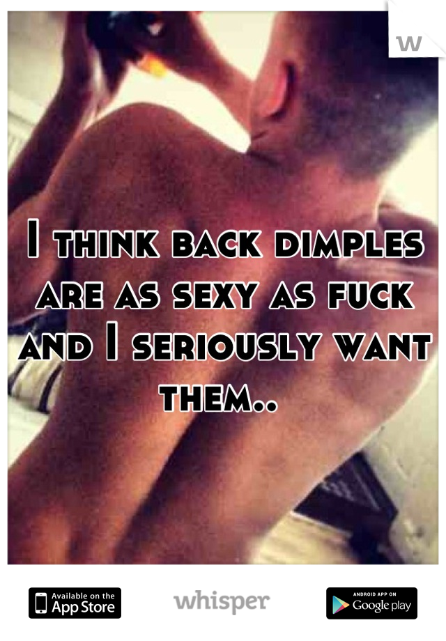 I think back dimples are as sexy as fuck and I seriously want them.. 