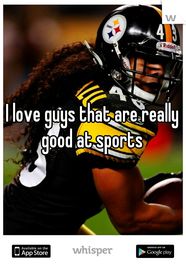 I love guys that are really good at sports 
