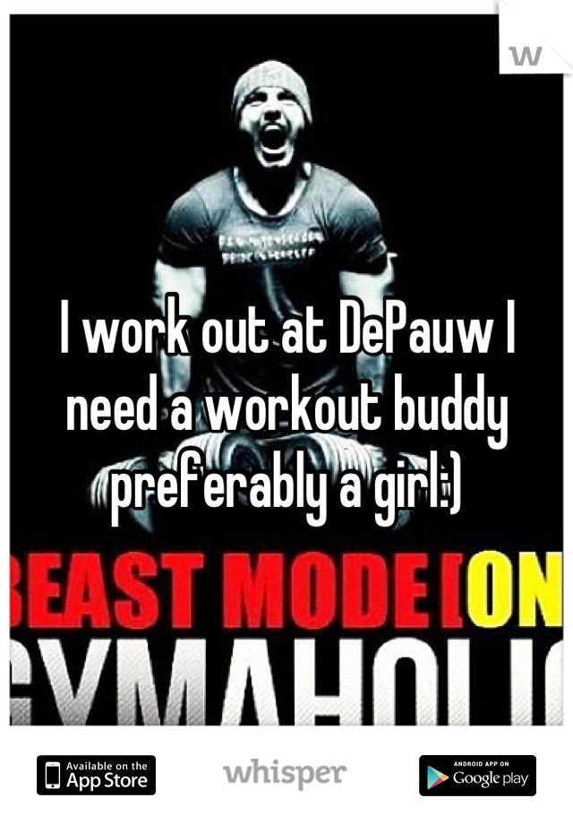 I work out at DePauw I need a workout buddy preferably a girl:)