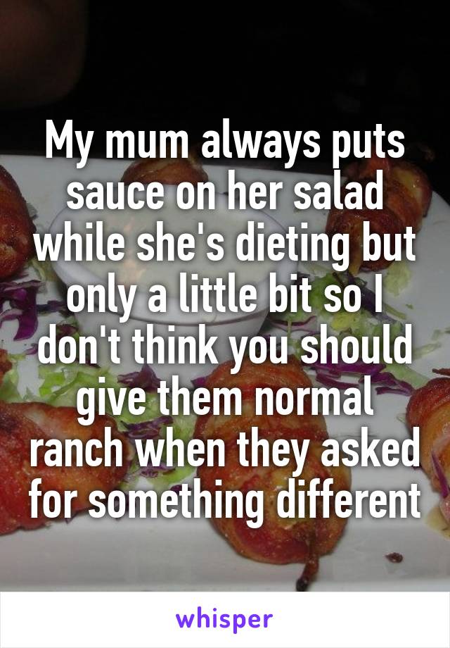 My mum always puts sauce on her salad while she's dieting but only a little bit so I don't think you should give them normal ranch when they asked for something different