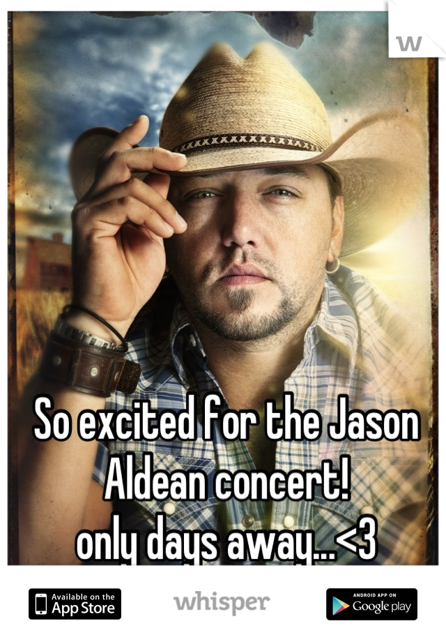 So excited for the Jason Aldean concert!
only days away...<3