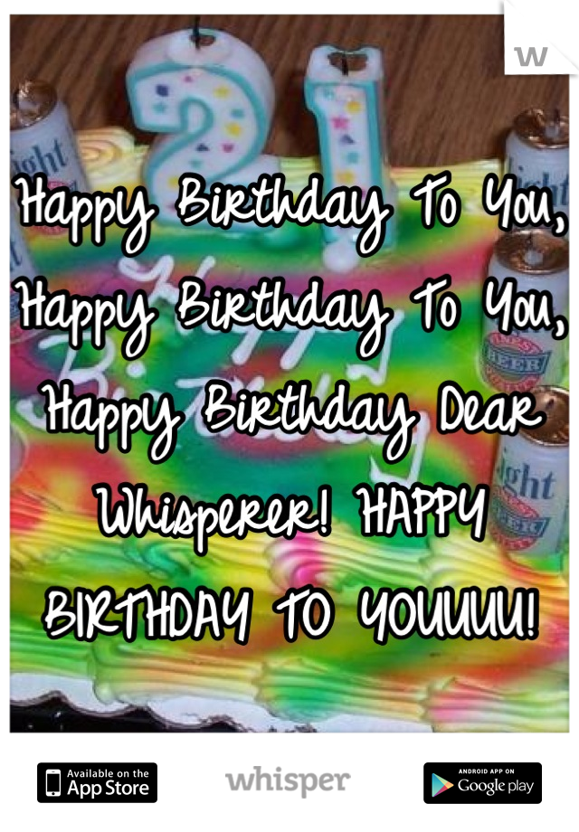 Happy Birthday To You, Happy Birthday To You, Happy Birthday Dear Whisperer! HAPPY BIRTHDAY TO YOUUUU!