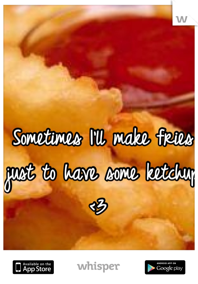 Sometimes I'll make fries just to have some ketchup <3 