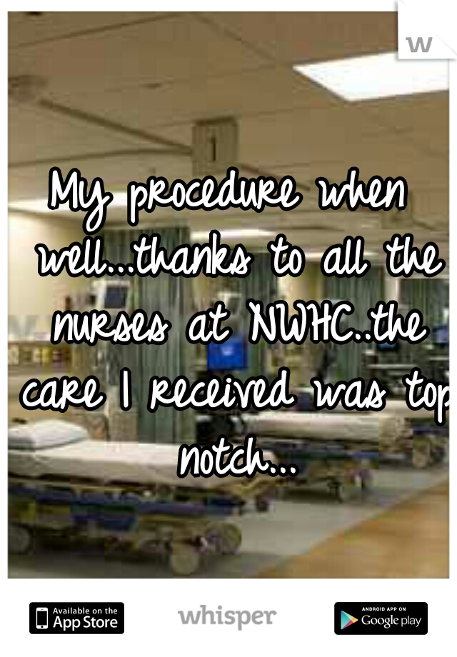 My procedure when well...thanks to all the nurses at NWHC..the care I received was top notch...