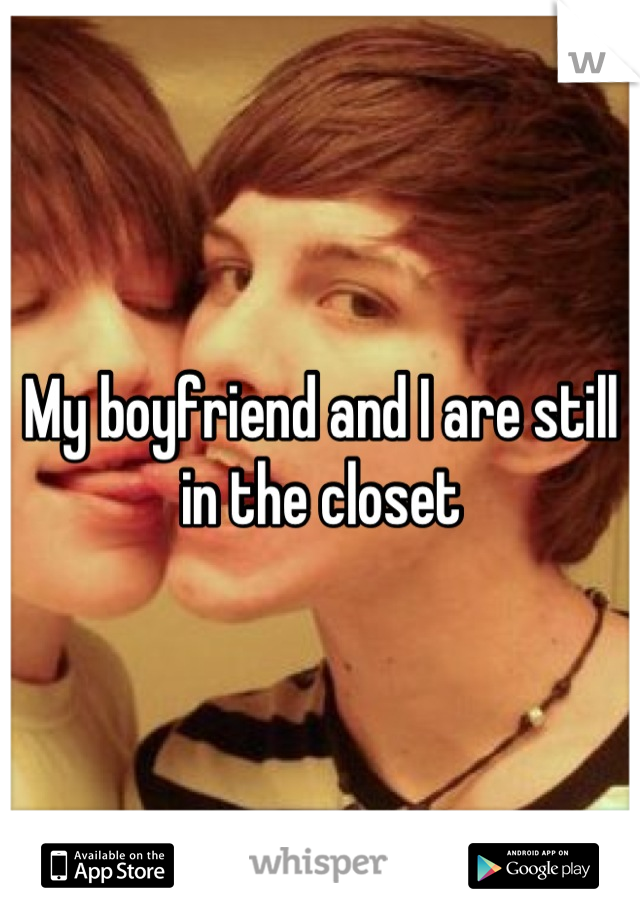 My boyfriend and I are still in the closet