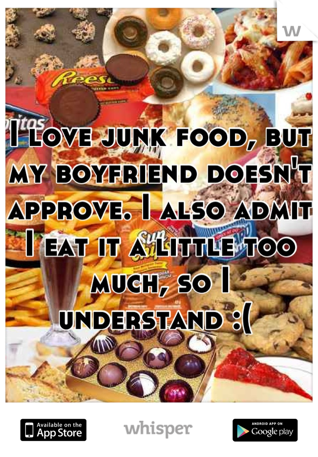 I love junk food, but my boyfriend doesn't approve. I also admit I eat it a little too much, so I understand :( 
