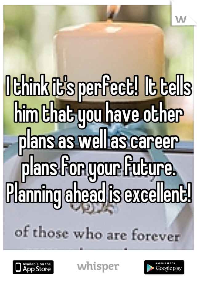 I think it's perfect!  It tells him that you have other plans as well as career plans for your future. Planning ahead is excellent!