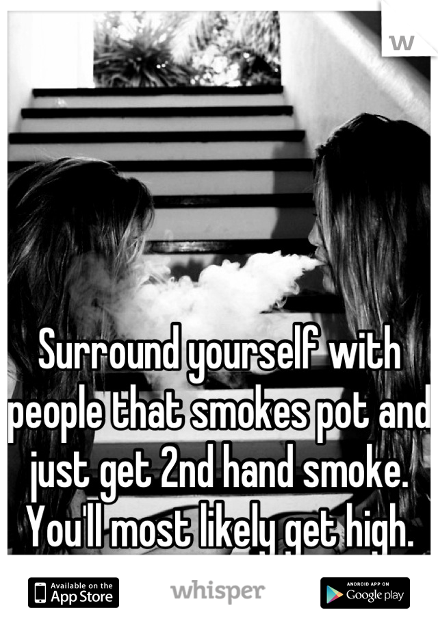 Surround yourself with people that smokes pot and just get 2nd hand smoke. You'll most likely get high.