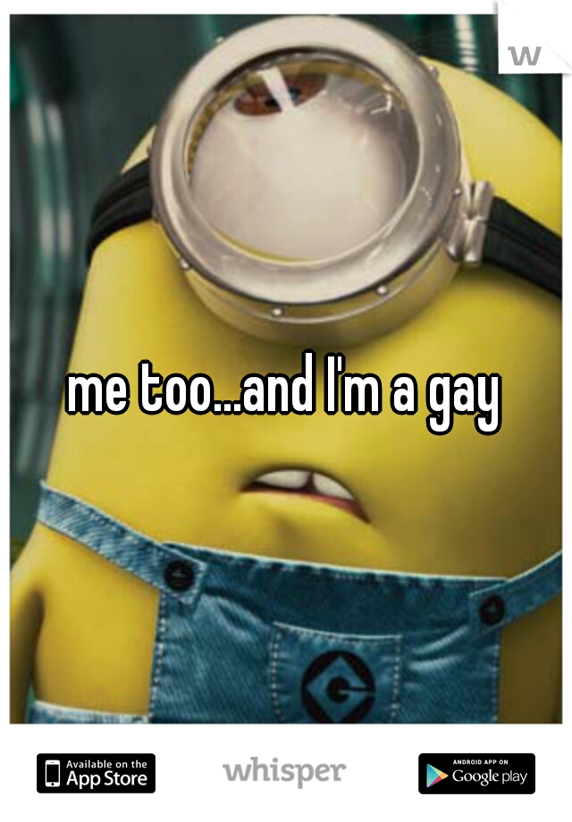 me too...and I'm a gay