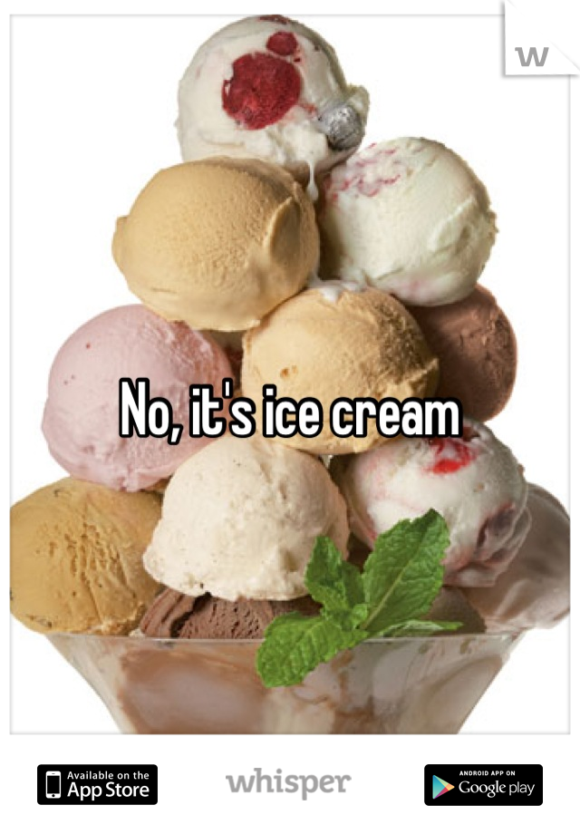 No, it's ice cream