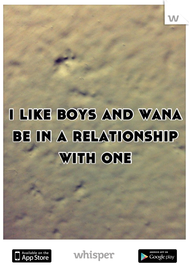 i like boys and wana be in a relationship with one