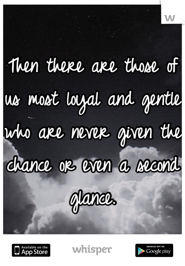 Then there are those of us most loyal and gentle who are never given the chance or even a second glance.