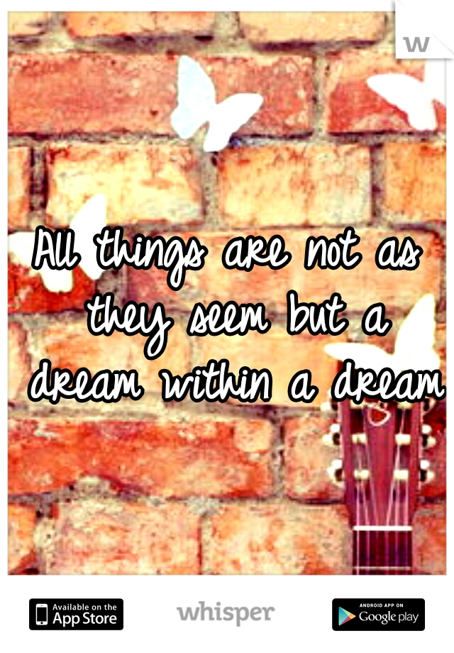 All things are not as they seem but a dream within a dream