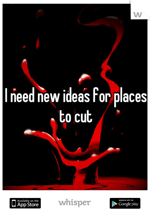 I need new ideas for places to cut