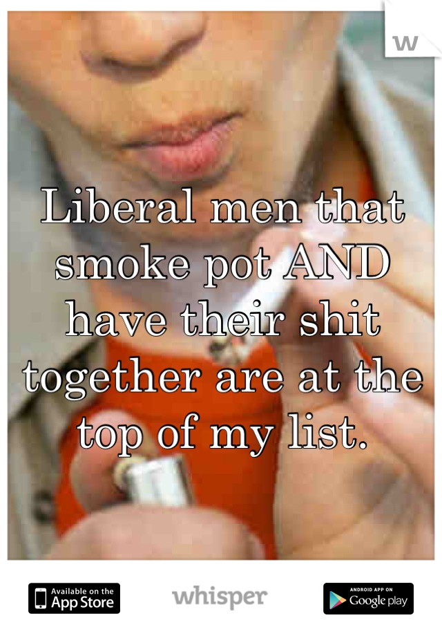 Liberal men that smoke pot AND have their shit together are at the top of my list.