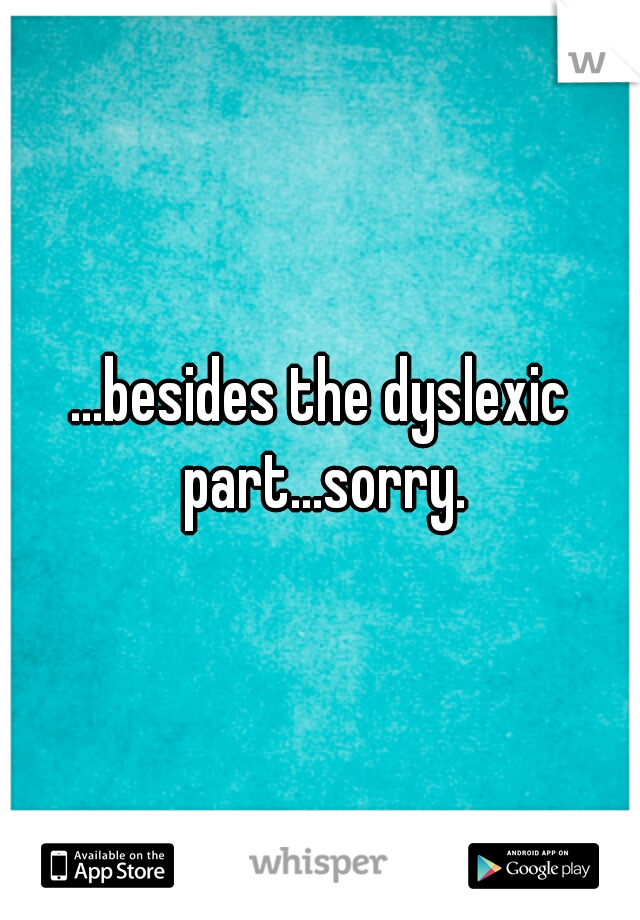 ...besides the dyslexic part...sorry.