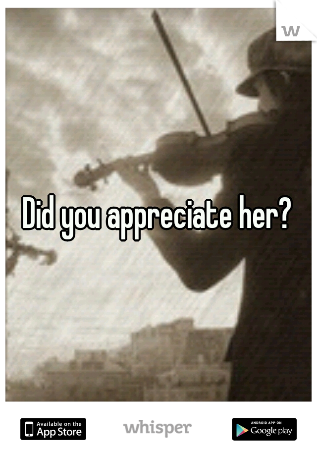 Did you appreciate her?