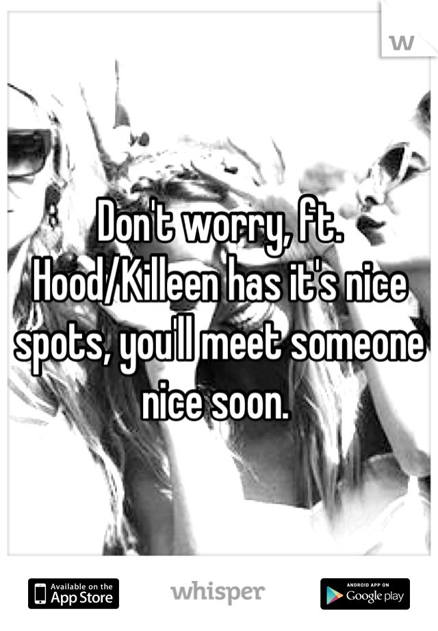 Don't worry, ft. Hood/Killeen has it's nice spots, you'll meet someone nice soon. 